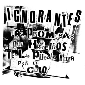 IGNORANTES – Las Promesas Que Te Hacemos Te Las Puedes Meter Por El Culo